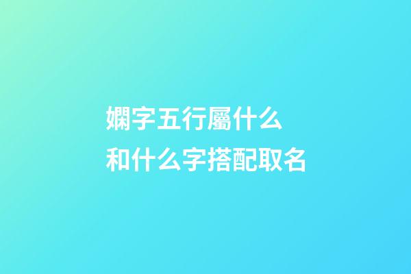 嫻字五行屬什么 和什么字搭配取名